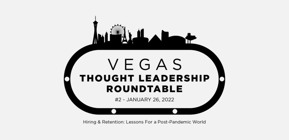 Vegas Thought Leadership Roundtable Series - Hiring & Retention: Lessons for a Post-Pandemic World